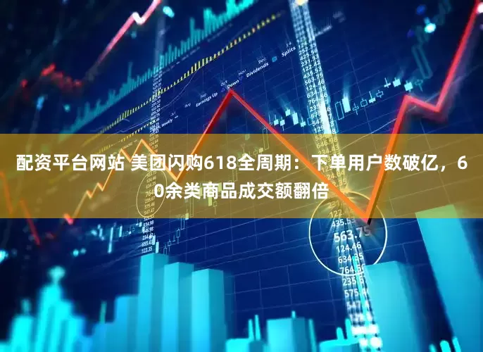 配资平台网站 美团闪购618全周期：下单用户数破亿，60余类商品成交额翻倍