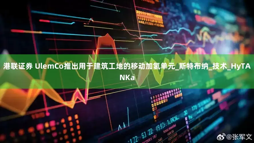 港联证券 UlemCo推出用于建筑工地的移动加氢单元_斯特布纳_技术_HyTANKa