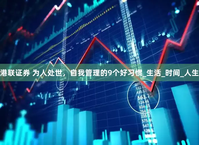 港联证券 为人处世，自我管理的9个好习惯_生活_时间_人生