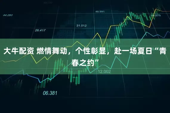 大牛配资 燃情舞动，个性彰显，赴一场夏日“青春之约”