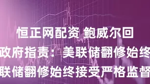 恒正网配资 鲍威尔回应特朗普政府指责：美联储翻修始终接受严格监督