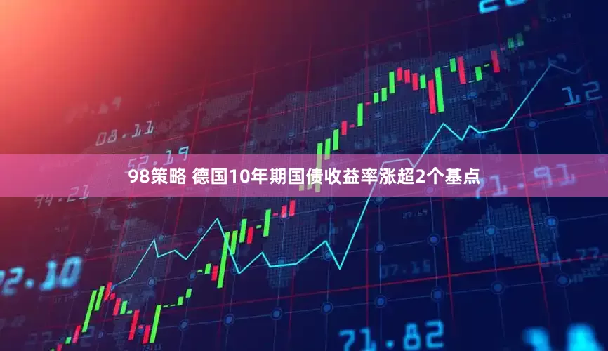 98策略 德国10年期国债收益率涨超2个基点